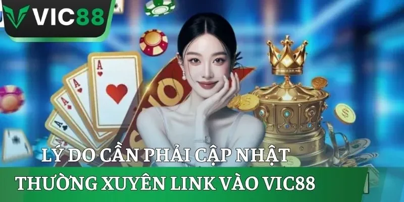 Lý do cần phải cập nhật thường xuyên link vào VIC88