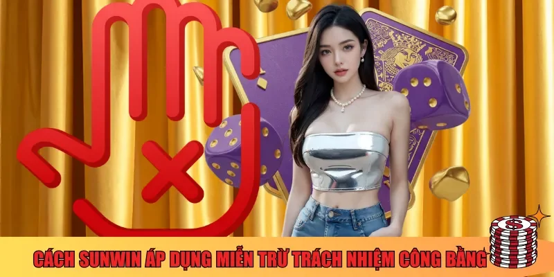 Cách Sunwin áp dụng miễn trừ trách nhiệm công bằng